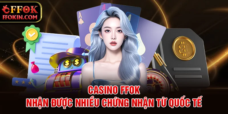 Casino FFOK nhận được nhiều chứng nhận quốc tế