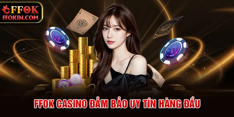 FFOK casino đảm bảo uy tín hàng đầu